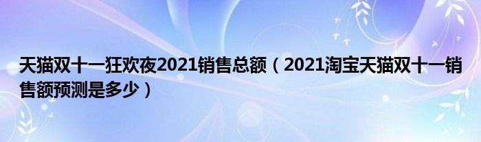 天猫双十一狂欢夜2021销售总额(2021淘宝天猫双十一销售额预测是多少)