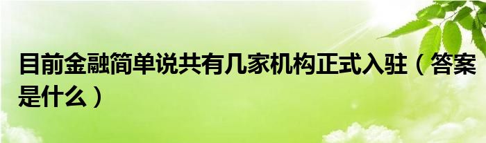 目前金融简单说共有几家机构正式入驻(答案是什么)