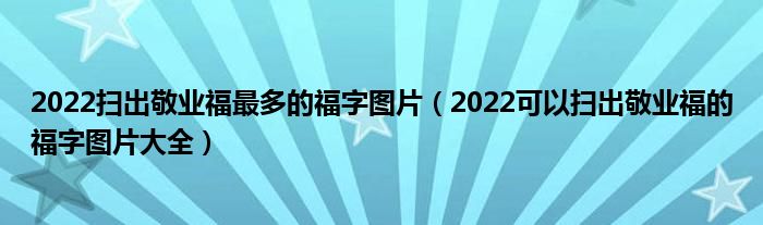 2022扫出敬业福最多的福字图片(2022可以扫出敬业福的福字图片大全)