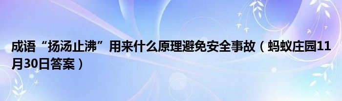 成语“扬汤止沸”用来什么原理避免安全事故(蚂蚁庄园11月30日答案)