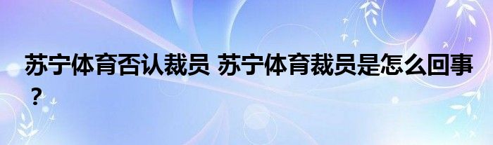 苏宁体育否认裁员 苏宁体育裁员是怎么回事?