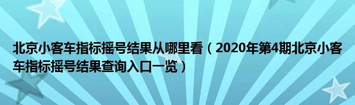 北京小客车指标摇号结果从哪里看(2020年第4期北京小客车指标摇号结果查询入口一览)