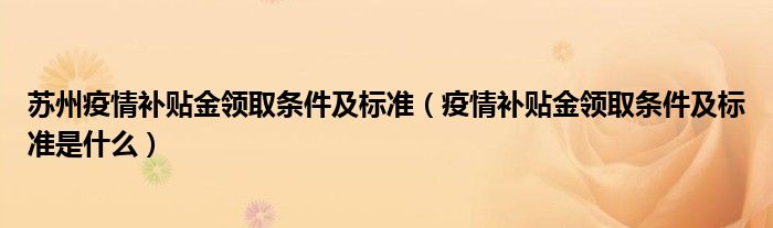苏州疫情补贴金领取条件及标准(疫情补贴金领取条件及标准是什么)