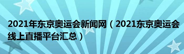 2021年东京奥运会新闻网(2021东京奥运会线上直播平台汇总)