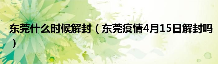 东莞什么时候解封(东莞疫情4月15日解封吗)