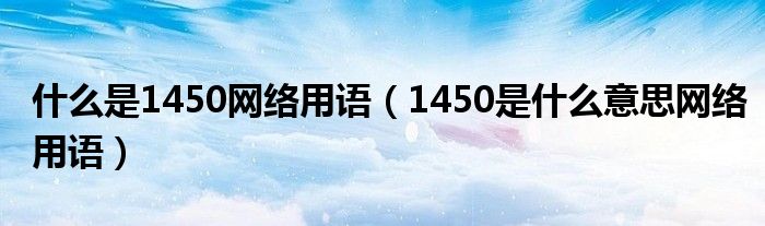什么是1450网络用语(1450是什么意思网络用语)