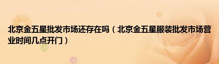 北京金五星批发市场还存在吗(北京金五星服装批发市场营业时间几点开门)