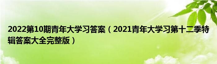 2022第10期青年大学习答案(2021青年大学习第十二季特辑答案大全完整版)