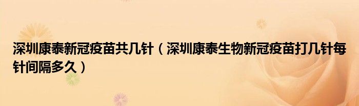 深圳康泰新冠疫苗共几针(深圳康泰生物新冠疫苗打几针每针间隔多久)