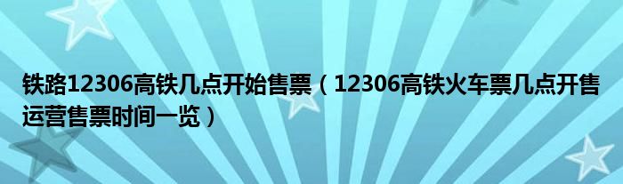 铁路12306高铁几点开始售票(12306高铁火车票几点开售运营售票时间一览)