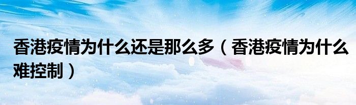 香港疫情为什么还是那么多(香港疫情为什么难控制)