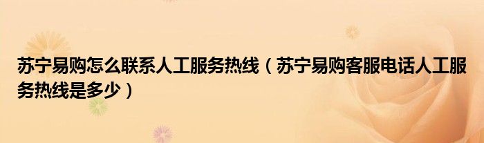 苏宁易购怎么联系人工服务热线(苏宁易购客服电话人工服务热线是多少)
