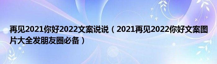 再见2021你好2022文案说说(2021再见2022你好文案图片大全发朋友圈必备)