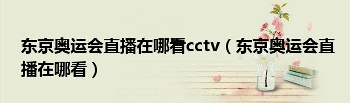 东京奥运会直播在哪看cctv(东京奥运会直播在哪看)
