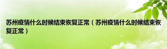 苏州疫情什么时候结束恢复正常(苏州疫情什么时候结束恢复正常)