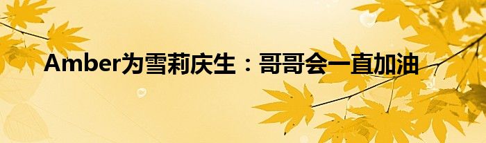 Amber为雪莉庆生:哥哥会一直加油
