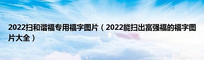 2022扫和谐福专用福字图片(2022能扫出富强福的福字图片大全)