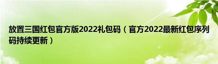 放置三国红包官方版2022礼包码(官方2022最新红包序列码持续更新)