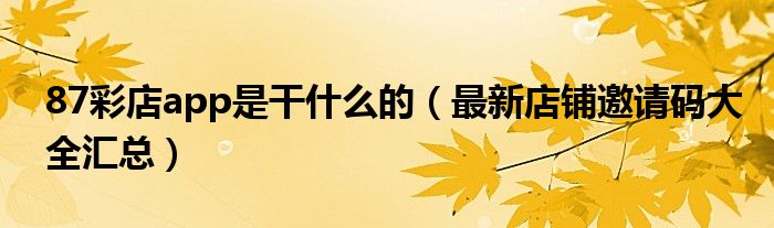 87彩店app是干什么的(最新店铺邀请码大全汇总)