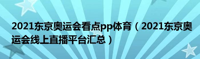 2021东京奥运会看点pp体育(2021东京奥运会线上直播平台汇总)