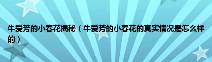 牛爱芳的小春花揭秘(牛爱芳的小春花的真实情况是怎么样的)