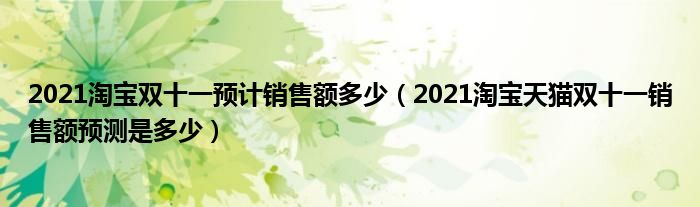 2021淘宝双十一预计销售额多少(2021淘宝天猫双十一销售额预测是多少)