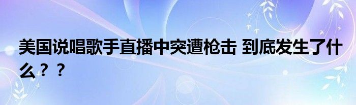美国说唱歌手直播中突遭枪击 到底发生了什么??