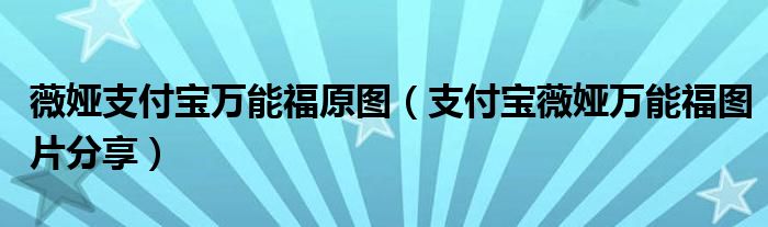 薇娅支付宝万能福原图(支付宝薇娅万能福图片分享)