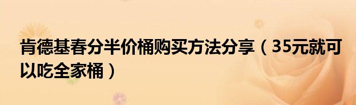 肯德基春分半价桶购买方法分享(35元就可以吃全家桶)