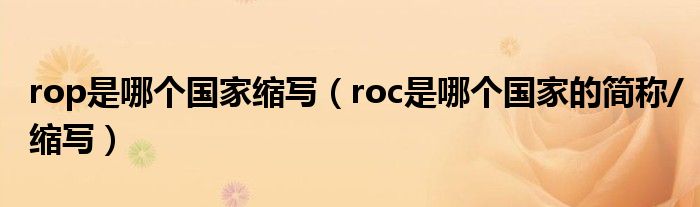 rop是哪个国家缩写(roc是哪个国家的简称/缩写)