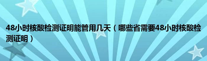 48小时核酸检测证明能管用几天(哪些省需要48小时核酸检测证明)