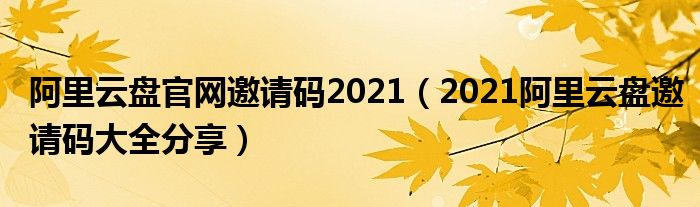 阿里云盘官网邀请码2021(2021阿里云盘邀请码大全分享)