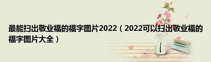 最能扫出敬业福的福字图片2022(2022可以扫出敬业福的福字图片大全)