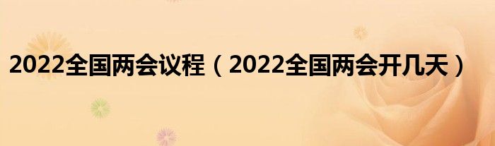 2022全国两会议程(2022全国两会开几天)