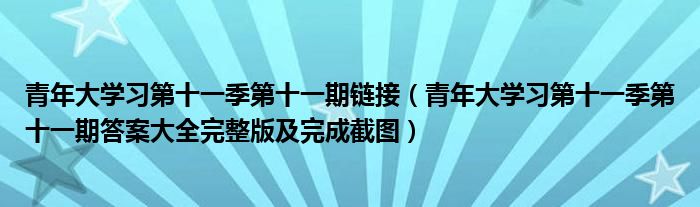 青年大学习第十一季第十一期链接(青年大学习第十一季第十一期答案大全完整版及完成截图)