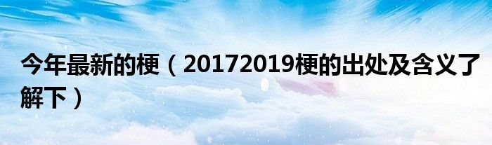 今年最新的梗(20172019梗的出处及含义了解下)