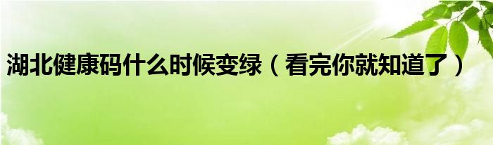 湖北健康码什么时候变绿(看完你就知道了)