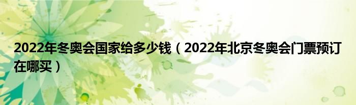 2022年冬奥会国家给多少钱(2022年北京冬奥会门票预订在哪买)