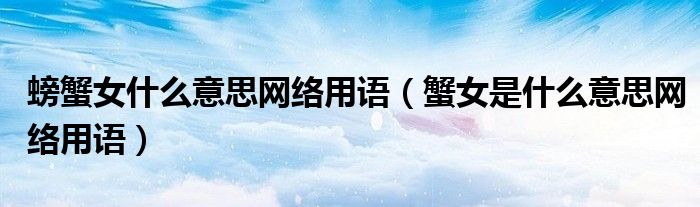 螃蟹女什么意思网络用语(蟹女是什么意思网络用语)