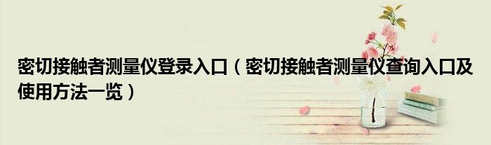 密切接触者测量仪登录入口(密切接触者测量仪查询入口及使用方法一览)