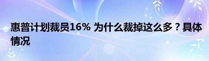 惠普计划裁员16% 为什么裁掉这么多?具体情况