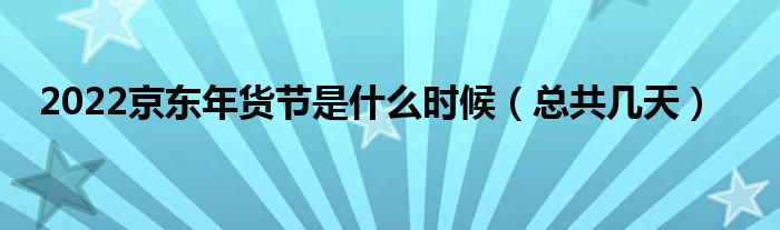 2022京东年货节是什么时候（总共几天）