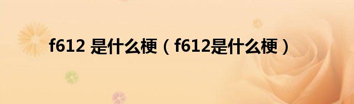 f612 是什么梗(f612是什么梗)