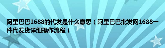 阿里巴巴1688的代发是什么意思(阿里巴巴批发网1688一件代发货详细操作流程)