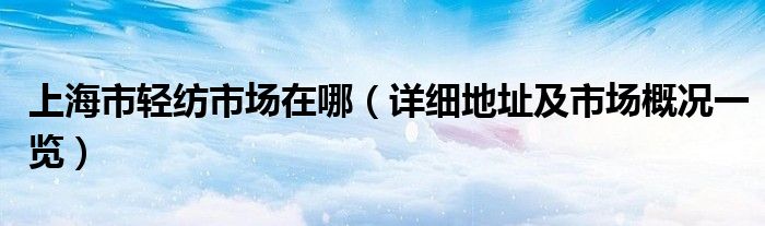 上海市轻纺市场在哪(详细地址及市场概况一览)