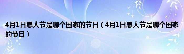 4月1日愚人节是哪个国家的节日（4月1日愚人节是哪个国家的节日）