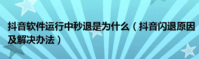 抖音软件运行中秒退是为什么(抖音闪退原因及解决办法)