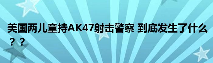 美国两儿童持AK47射击警察 到底发生了什么？？