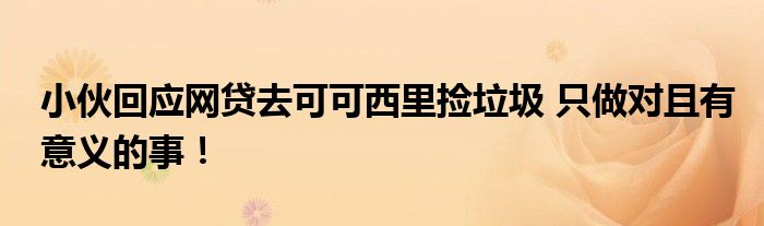 小伙回应网贷去可可西里捡垃圾 只做对且有意义的事!