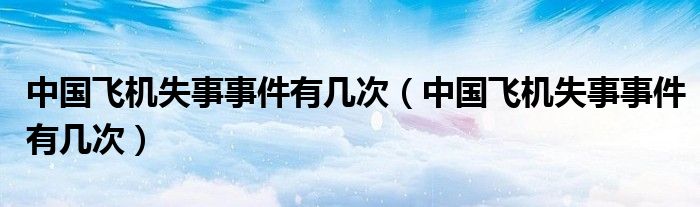 中国飞机失事事件有几次(中国飞机失事事件有几次)